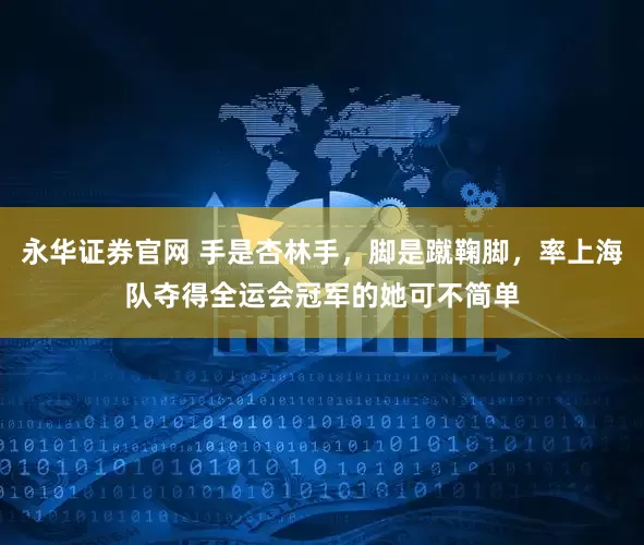 永华证券官网 手是杏林手，脚是蹴鞠脚，率上海队夺得全运会冠军的她可不简单