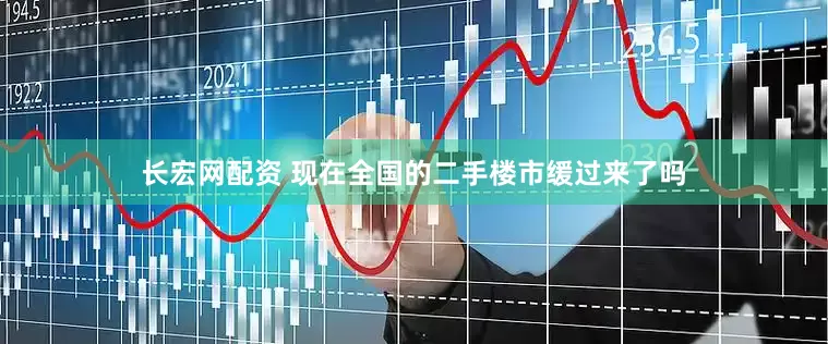 长宏网配资 现在全国的二手楼市缓过来了吗