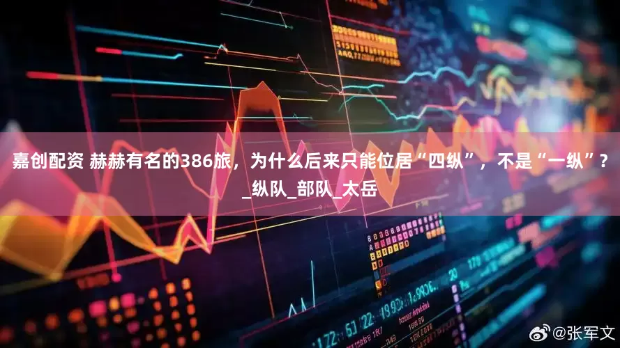 嘉创配资 赫赫有名的386旅，为什么后来只能位居“四纵”，不是“一纵”？_纵队_部队_太岳