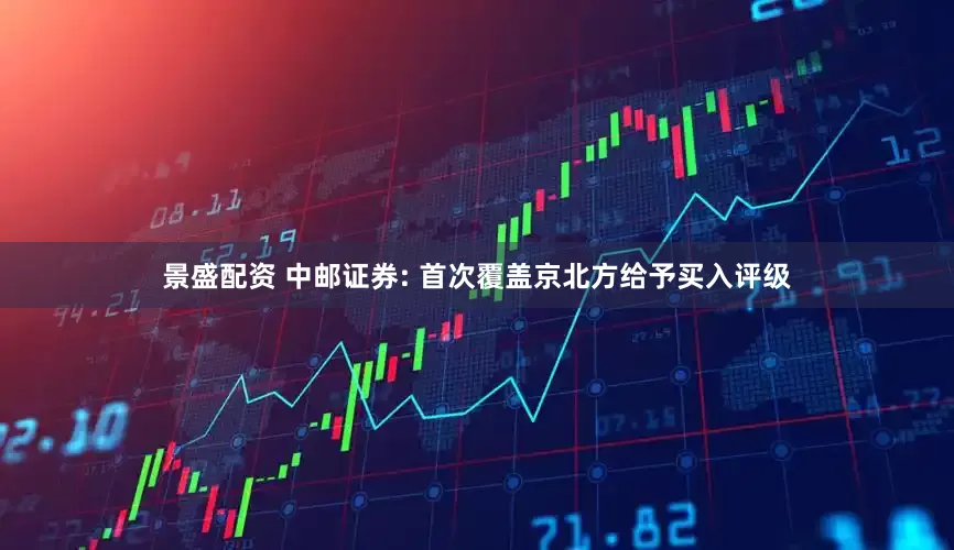 景盛配资 中邮证券: 首次覆盖京北方给予买入评级