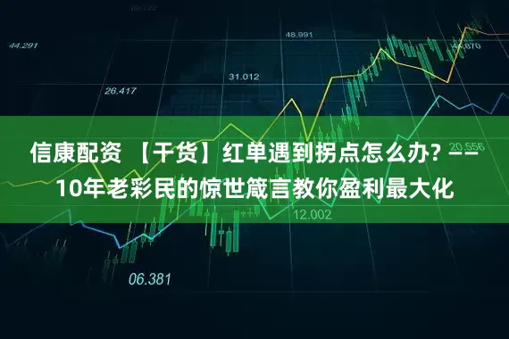 信康配资 【干货】红单遇到拐点怎么办? ——10年老彩民的惊世箴言教你盈利最大化