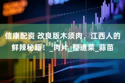 信康配资 改良版木须肉，江西人的鲜辣秘籍！_肉片_整道菜_蒜苗