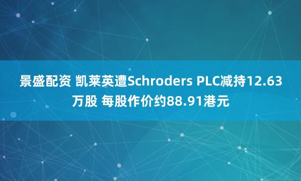 景盛配资 凯莱英遭Schroders PLC减持12.63万股 每股作价约88.91港元