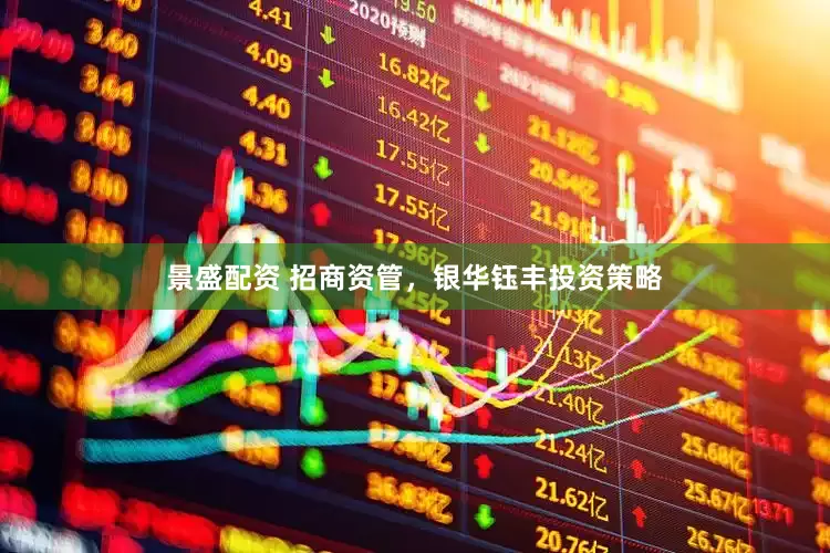 景盛配资 招商资管，银华钰丰投资策略