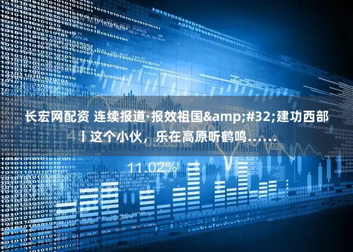 长宏网配资 连续报道·报效祖国&#32;建功西部丨这个小伙，乐在高原听鹤鸣……