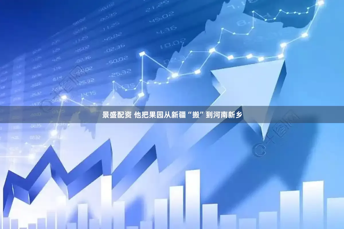 景盛配资 他把果园从新疆“搬”到河南新乡