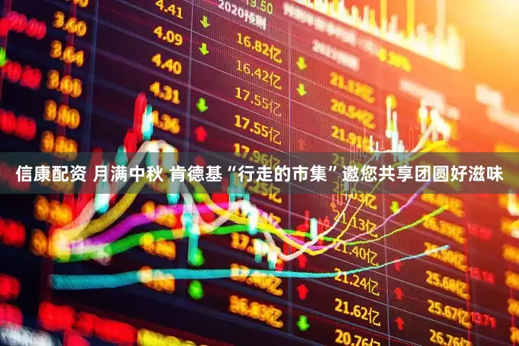 信康配资 月满中秋 肯德基“行走的市集”邀您共享团圆好滋味
