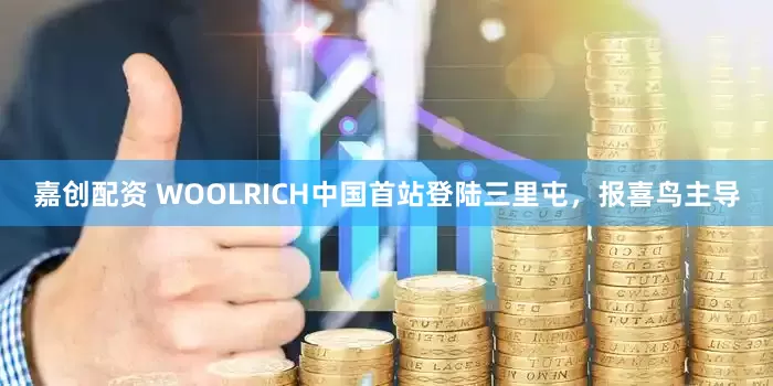嘉创配资 WOOLRICH中国首站登陆三里屯，报喜鸟主导